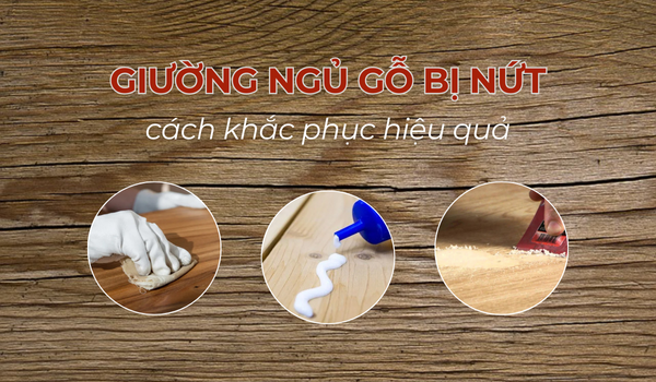 Giường ngủ gỗ bị nứt và cách khắc phục hiệu quả