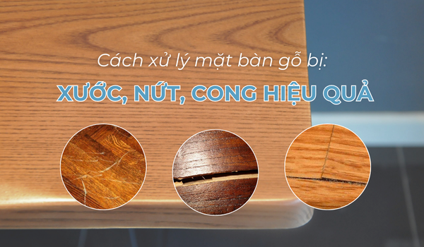 Xử lý mặt bàn gỗ bị xước nứt cong nhanh và hiệu quả