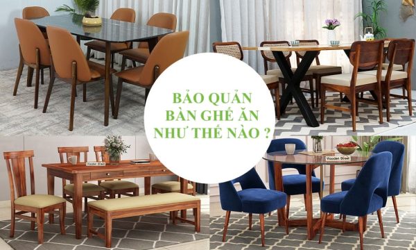 Bảo Quản Bàn Ghế Ăn Như Thế Nào