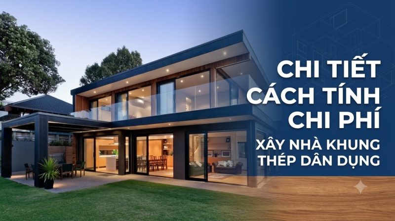 Chi tiết cách tính chi phí xây nhà khung thép dân dụng